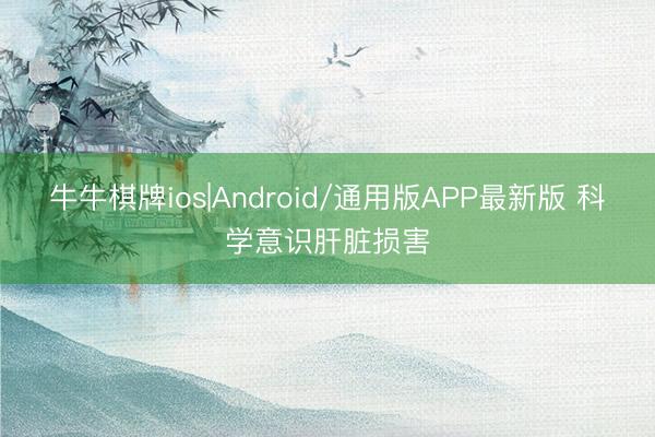 牛牛棋牌ios|Android/通用版APP最新版 科学意识肝脏损害