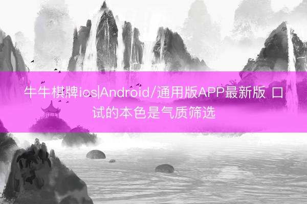 牛牛棋牌ios|Android/通用版APP最新版 口试的本色是气质筛选