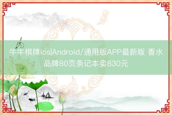 牛牛棋牌ios|Android/通用版APP最新版 香水品牌80页条记本卖830元