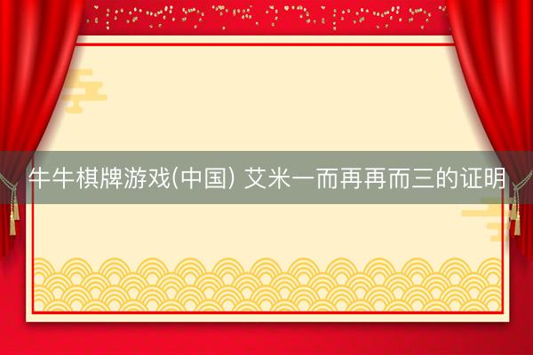 牛牛棋牌游戏(中国) 艾米一而再再而三的证明