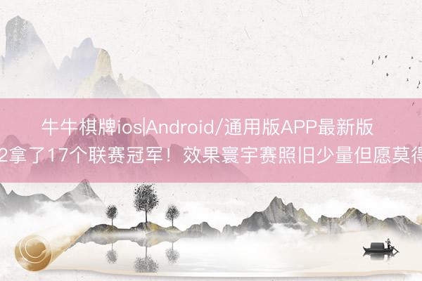 牛牛棋牌ios|Android/通用版APP最新版 G2拿了17个联赛冠军！效果寰宇赛照旧少量但愿莫得？