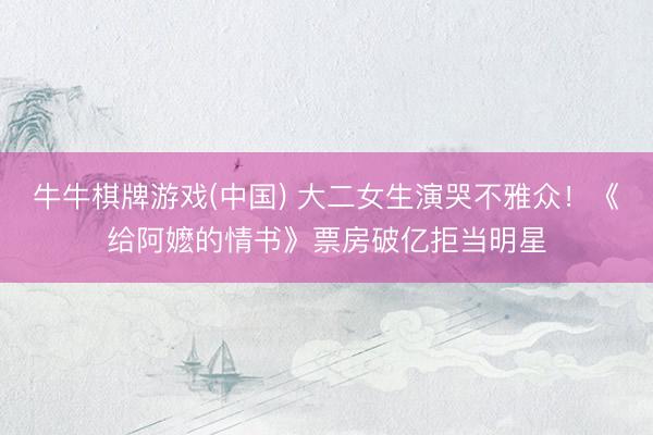牛牛棋牌游戏(中国) 大二女生演哭不雅众！《给阿嬷的情书》票房破亿拒当明星