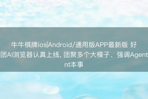牛牛棋牌ios|Android/通用版APP最新版 好意思团AI浏览器认真上线， 团聚多个大模子、强调Agent本事