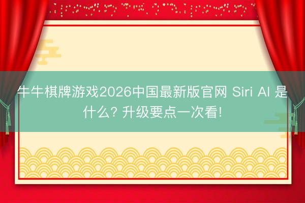 牛牛棋牌游戏2026中国最新版官网 Siri AI 是什么? 升级要点一次看!