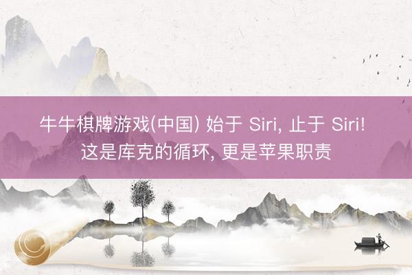 牛牛棋牌游戏(中国) 始于 Siri， 止于 Siri! 这是库克的循环， 更是苹果职责
