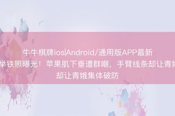 牛牛棋牌ios|Android/通用版APP最新版 贾静雯举铁照曝光！苹果肌下垂遭群嘲，手臂线条却让青娥集体破防