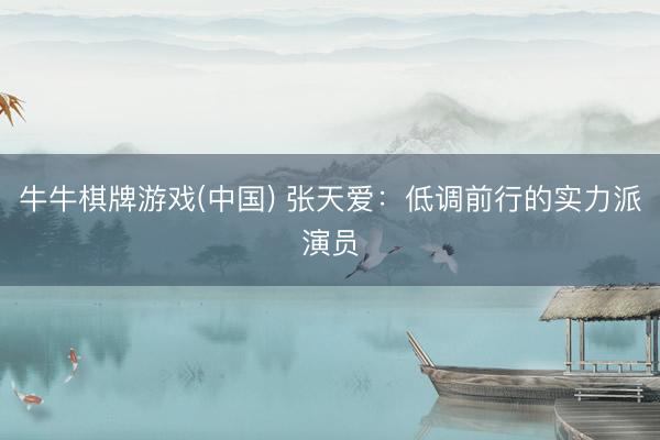 牛牛棋牌游戏(中国) 张天爱：低调前行的实力派演员