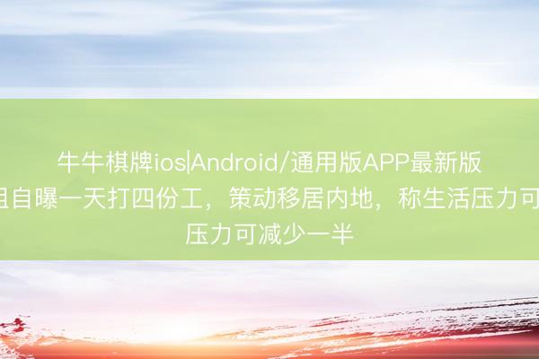 牛牛棋牌ios|Android/通用版APP最新版 31岁港姐自曝一天打四份工，策动移居内地，称生活压力可减少一半