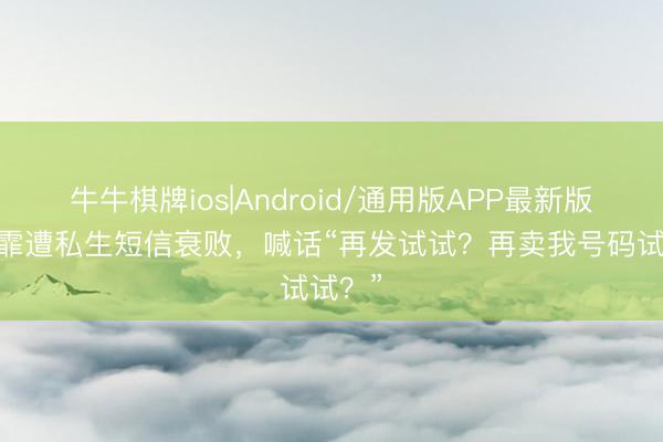 牛牛棋牌ios|Android/通用版APP最新版 宋妍霏遭私生短信衰败，喊话“再发试试？再卖我号码试试？”