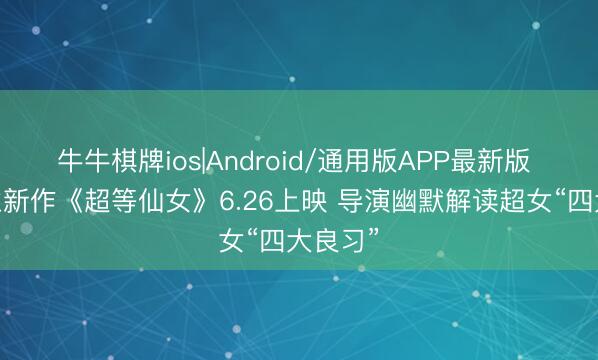 牛牛棋牌ios|Android/通用版APP最新版 DC影业新作《超等仙女》6.26上映 导演幽默解读超女“四大良习”