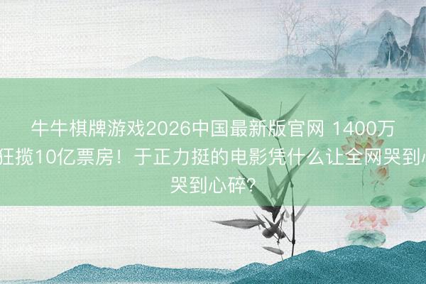 牛牛棋牌游戏2026中国最新版官网 1400万成本狂揽10亿票房！于正力挺的电影凭什么让全网哭到心碎？