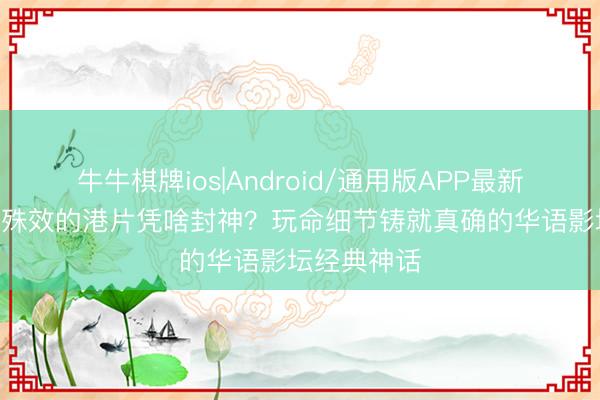牛牛棋牌ios|Android/通用版APP最新版 莫得CG殊效的港片凭啥封神？玩命细节铸就真确的华语影坛经典神话