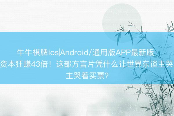 牛牛棋牌ios|Android/通用版APP最新版 1400万资本狂赚43倍！这部方言片凭什么让世界东谈主哭着买票？
