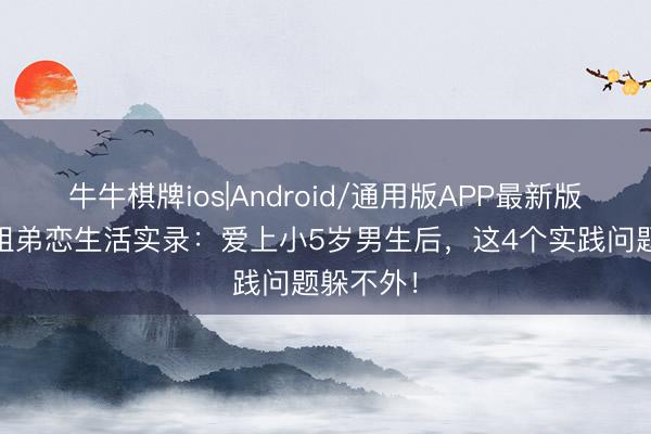 牛牛棋牌ios|Android/通用版APP最新版 处女座姐弟恋生活实录：爱上小5岁男生后，这4个实践问题躲不外！
