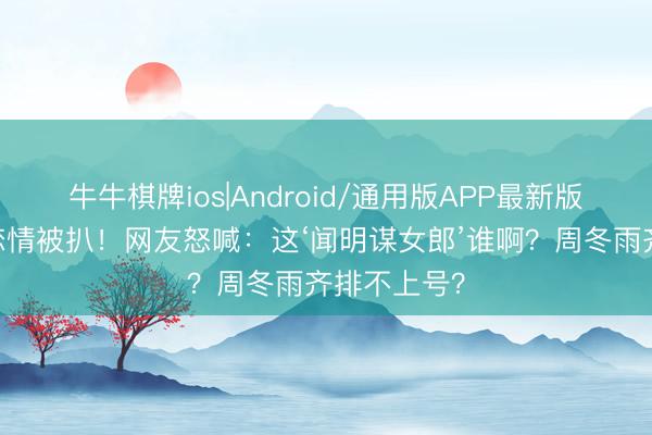 牛牛棋牌ios|Android/通用版APP最新版 秦俊杰新恋情被扒!网友怒喊:这‘闻明谋女郎’谁啊?周冬雨齐排不上号?