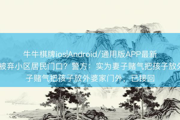 牛牛棋牌ios|Android/通用版APP最新版 四川邻水一婴儿被弃小区居民门口？警方：实为妻子赌气把孩子放外婆家门外，已接回