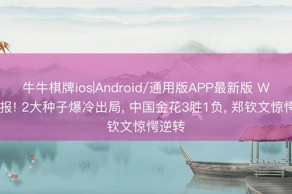 牛牛棋牌ios|Android/通用版APP最新版 WTA战报! 2大种子爆冷出局， 中国金花3胜1负， 郑钦文惊愕逆转