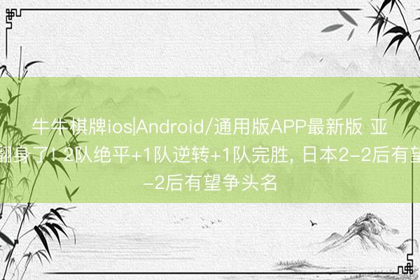 牛牛棋牌ios|Android/通用版APP最新版 亚洲球队翻身了! 2队绝平+1队逆转+1队完胜， 日本2-2后有望争头名