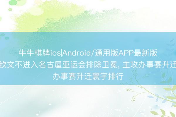 牛牛棋牌ios|Android/通用版APP最新版 可惜! 郑钦文不进入名古屋亚运会排除卫冕， 主攻办事赛升迁寰宇排行