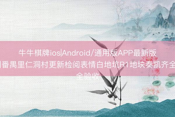 牛牛棋牌ios|Android/通用版APP最新版 广州番禺里仁洞村更新检阅表情白地坑R1地块奏凯齐全验收