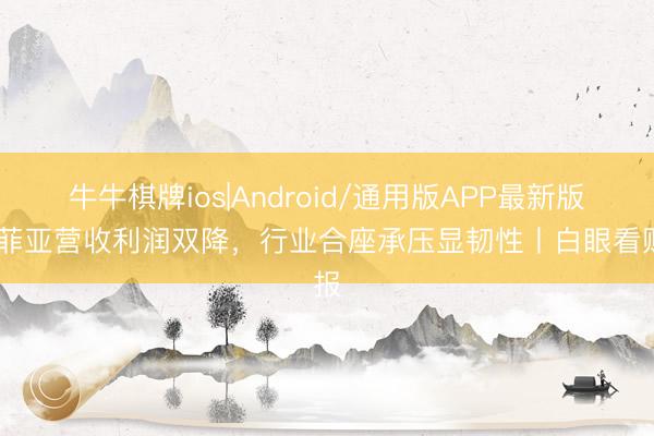 牛牛棋牌ios|Android/通用版APP最新版 索菲亚营收利润双降，行业合座承压显韧性丨白眼看财报