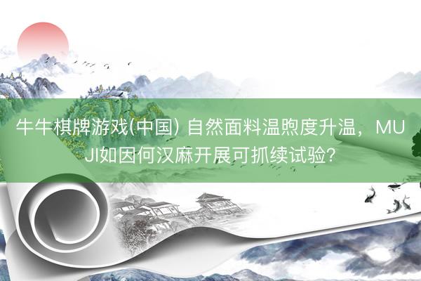 牛牛棋牌游戏(中国) 自然面料温煦度升温，MUJI如因何汉麻开展可抓续试验？