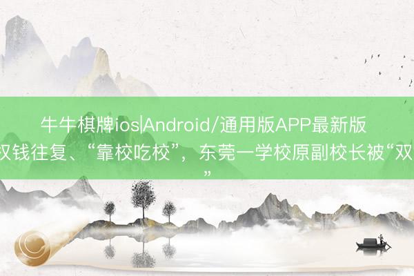 牛牛棋牌ios|Android/通用版APP最新版 搞权钱往复、“靠校吃校”，东莞一学校原副校长被“双开”