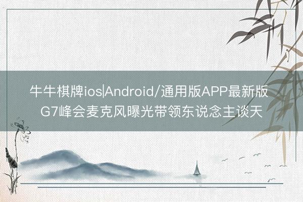 牛牛棋牌ios|Android/通用版APP最新版 G7峰会麦克风曝光带领东说念主谈天
