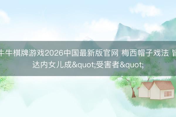 牛牛棋牌游戏2026中国最新版官网 梅西帽子戏法 皆达内女儿成"受害者"