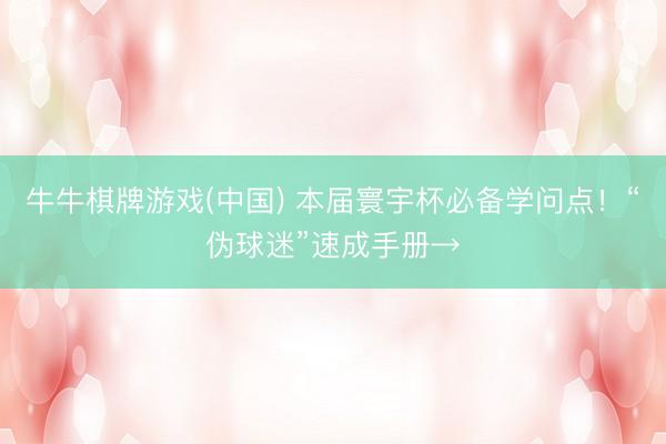 牛牛棋牌游戏(中国) 本届寰宇杯必备学问点！“伪球迷”速成手册→